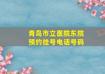 青岛市立医院东院预约挂号电话号码