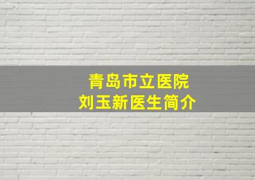 青岛市立医院刘玉新医生简介