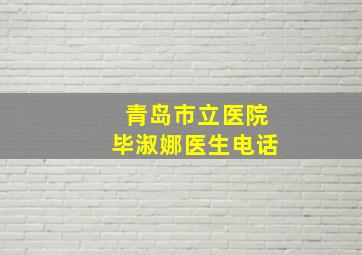 青岛市立医院毕淑娜医生电话