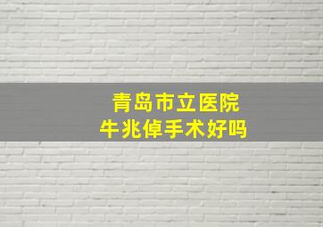 青岛市立医院牛兆倬手术好吗