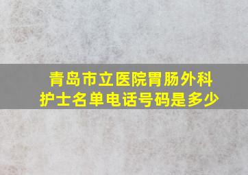 青岛市立医院胃肠外科护士名单电话号码是多少