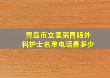 青岛市立医院胃肠外科护士名单电话是多少