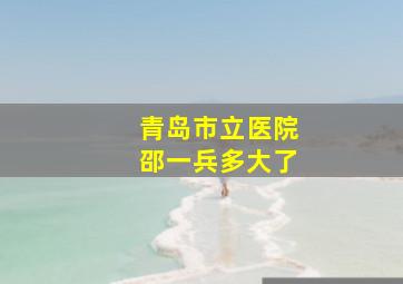 青岛市立医院邵一兵多大了