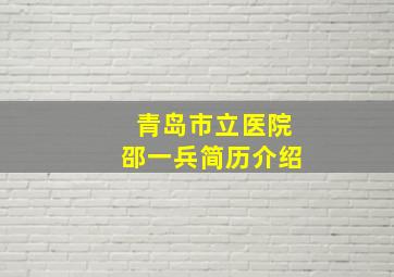 青岛市立医院邵一兵简历介绍