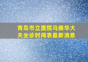 青岛市立医院马振华大夫坐诊时间表最新消息