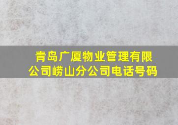 青岛广厦物业管理有限公司崂山分公司电话号码