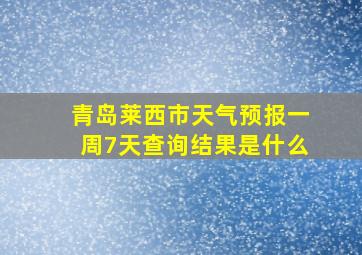 青岛莱西市天气预报一周7天查询结果是什么