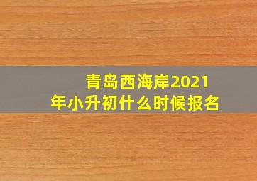 青岛西海岸2021年小升初什么时候报名