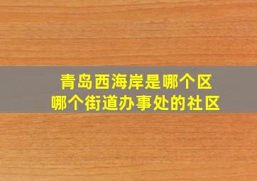 青岛西海岸是哪个区哪个街道办事处的社区