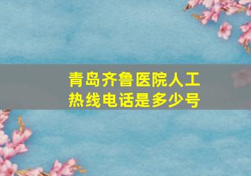 青岛齐鲁医院人工热线电话是多少号