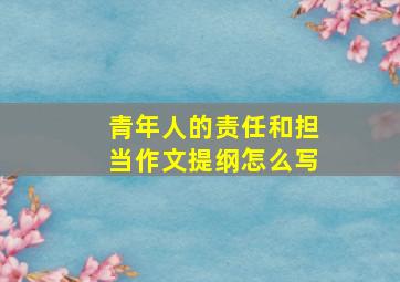 青年人的责任和担当作文提纲怎么写