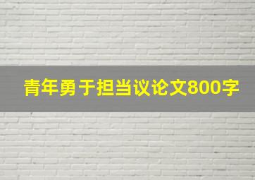 青年勇于担当议论文800字