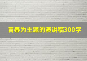 青春为主题的演讲稿300字