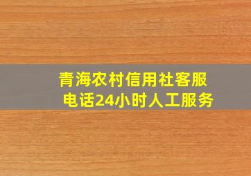 青海农村信用社客服电话24小时人工服务