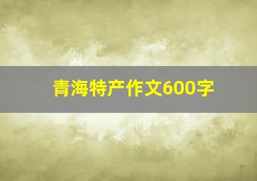 青海特产作文600字