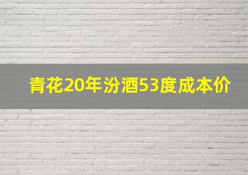 青花20年汾酒53度成本价