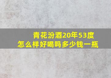 青花汾酒20年53度怎么样好喝吗多少钱一瓶