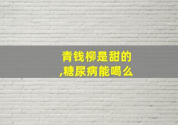 青钱柳是甜的,糖尿病能喝么