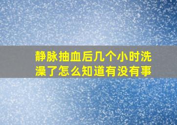 静脉抽血后几个小时洗澡了怎么知道有没有事