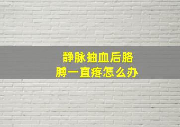 静脉抽血后胳膊一直疼怎么办