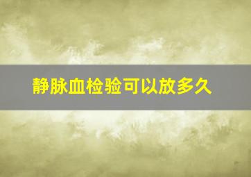 静脉血检验可以放多久