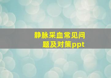 静脉采血常见问题及对策ppt