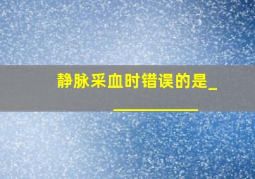 静脉采血时错误的是___________