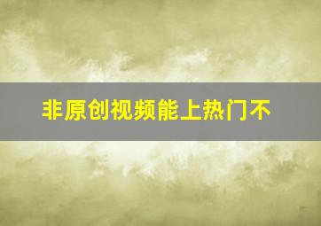 非原创视频能上热门不