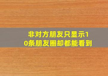 非对方朋友只显示10条朋友圈却都能看到