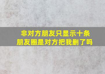 非对方朋友只显示十条朋友圈是对方把我删了吗