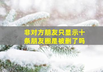 非对方朋友只显示十条朋友圈是被删了吗