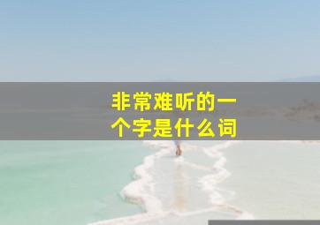 非常难听的一个字是什么词