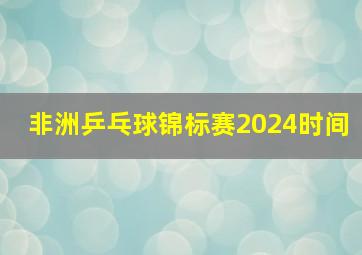 非洲乒乓球锦标赛2024时间