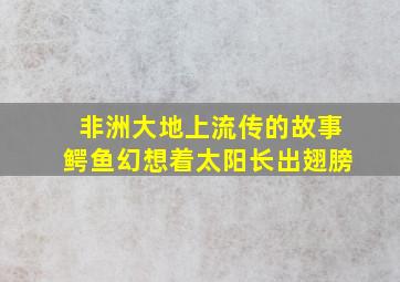 非洲大地上流传的故事鳄鱼幻想着太阳长出翅膀