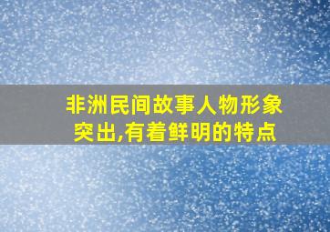 非洲民间故事人物形象突出,有着鲜明的特点