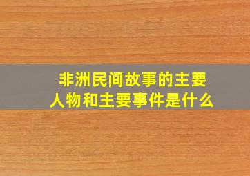 非洲民间故事的主要人物和主要事件是什么