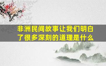 非洲民间故事让我们明白了很多深刻的道理是什么