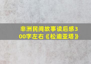 非洲民间故事读后感300字左右《松迪亚塔》