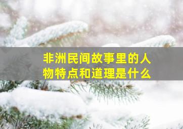 非洲民间故事里的人物特点和道理是什么