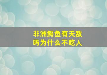 非洲鳄鱼有天敌吗为什么不吃人