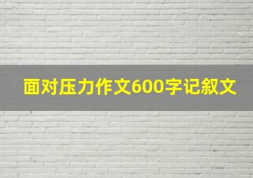 面对压力作文600字记叙文