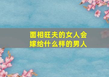 面相旺夫的女人会嫁给什么样的男人