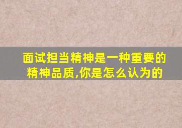 面试担当精神是一种重要的精神品质,你是怎么认为的