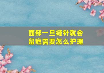 面部一旦缝针就会留疤需要怎么护理