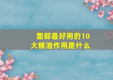 面部最好用的10大精油作用是什么