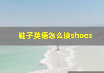 鞋子英语怎么读shoes