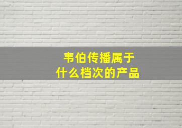 韦伯传播属于什么档次的产品