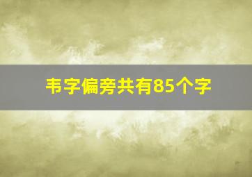 韦字偏旁共有85个字