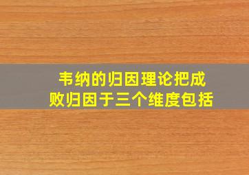 韦纳的归因理论把成败归因于三个维度包括