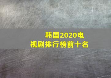 韩国2020电视剧排行榜前十名